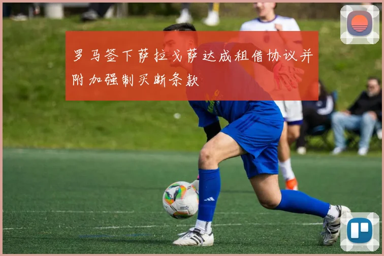 罗马签下萨拉戈萨达成租借协议并附加强制买断条款