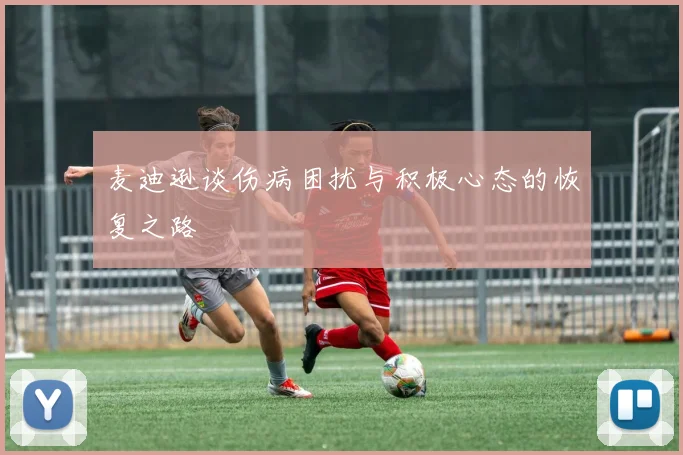 麦迪逊谈伤病困扰与积极心态的恢复之路