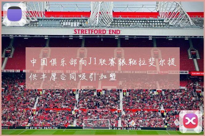 中国俱乐部向J1联赛银靴拉斐尔提供丰厚合同吸引加盟