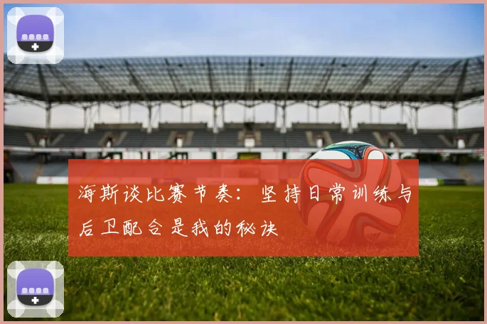 海斯谈比赛节奏：坚持日常训练与后卫配合是我的秘诀